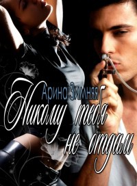 Никому тебя не отдам - Арина Зимняя