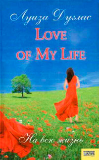 Love of My Life. На всю жизнь - Луиза Дуглас