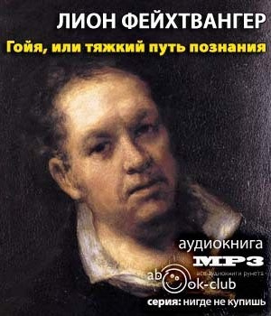 Фейхтвангер Лион - Гойя, или тяжкий путь познания