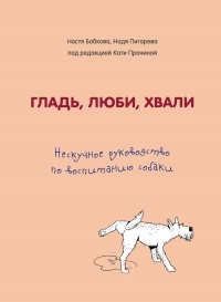 Гладь, люби, хвали: нескучное руководство по воспитанию собаки - Анастасия Бобкова