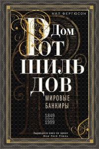 Дом Ротшильдов. Мировые банкиры, 1849–1999 - Найл Фергюсон