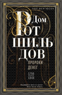 Дом Ротшильдов. Пророки денег, 1798–1848 - Найл Фергюсон