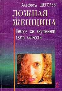 Ложная женщина. Невроз как внутренний театр личности - Альфред Щеголев