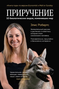 Приручение. 10 биологических видов, изменивших мир - Элис Робертс