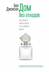 Дом без отходов: как сделать жизнь проще и не покупать мусор - Беа Джонсон