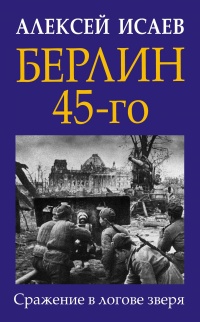 Берлин 45-го. Сражение в логове зверя  - Алексей Исаев