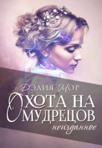Охота на мудрецов. Неизданное - Дэлия Мор