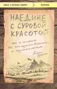 Наедине с суровой красотой. Как я потеряла все, что казалось важным, и научилась любить - Карен Аувинен