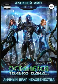 Личный враг человечества. Книга 3. Останется только одна… - Алексей Имп