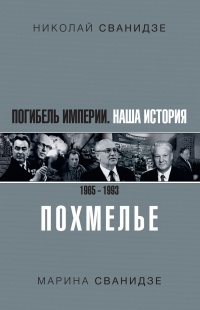 Погибель Империи. Наша история 1965–1993. Похмелье - Марина Сванидзе