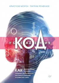 Код убеждения. Как нейромаркетинг повышает продажи, эффективность рекламных кампаний и конверсию сайта - Кристоф Морен