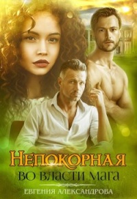 Непокорная. Во власти мага - Евгения Александрова