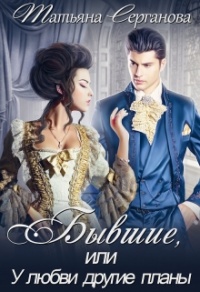 Бывшие, или У любви другие планы - Татьяна Серганова