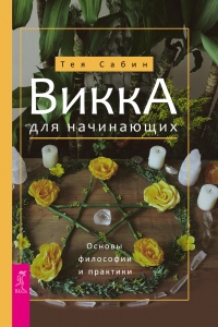 Викка для начинающих. Основы философии и практики - Тея Сабин