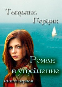 Роман в утешение. Книга первая - Татьяна Герцик
