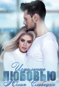 Исцеление любовью - Юлия Слободян