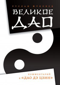 Жуковец Руслан - Великое Дао. Комментарий к «Дао Дэ Цзин»