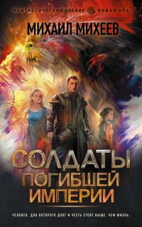Солдаты погибшей империи - Михаил Михеев