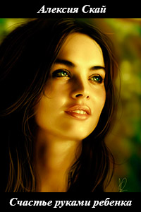 Счастье руками ребенка - Алексия Скай