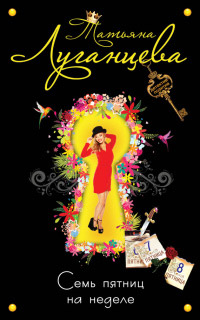 Семь пятниц на неделе - Татьяна Луганцева