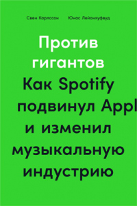 Против гигантов. Как Spotify подвинул Apple и изменил музыкальную индустрию - Юнас Лейонхуфвуд
