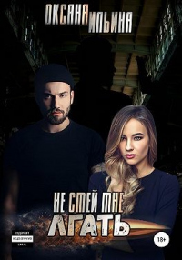 Не смей мне лгать - Оксана Ильина