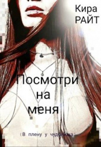Посмотри на меня. В плену у чудовища - Кира Райт