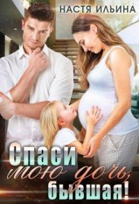 Спаси мою дочь, бывшая! - Настя Ильина