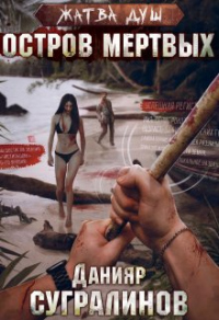 Жатва душ. Остров мертвых - Данияр Сугралинов