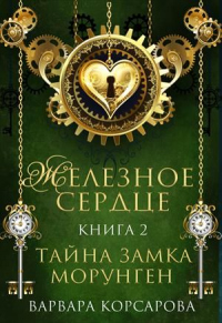 Железное сердце. Книга 2. Тайна замка Морунген - Варвара Корсарова