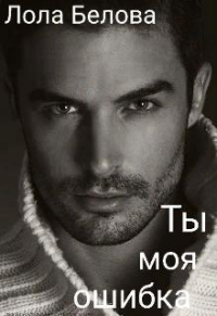 Ты моя ошибка - Лола Белова