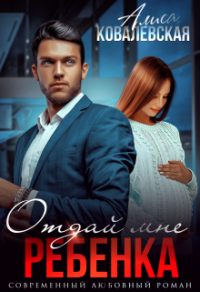 Отдай мне ребёнка - Алиса Ковалевская