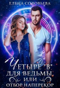 Четыре «В» для ведьмы, или Отбор наперекор - Елена Соловьева