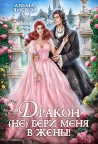 Дракон, (не) бери меня в жены! - Альма Либрем