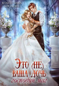 Это (не) ваша дочь, господин маг - Властелина Богатова