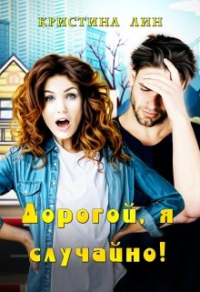 Дорогой, я случайно - Кристина Лин