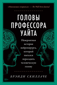 Головы профессора Уайта. Невероятная история нейрохирурга, который пытался пересадить человеческую голову - Брэнди Скиллаче