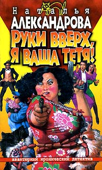 Руки вверх, я ваша тетя! - Наталья Александрова