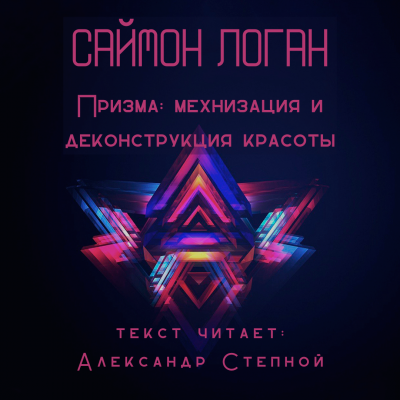 Логан Саймон - Призма: механизация и деконструкция красоты
