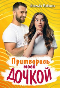 Притворись моей дочкой - Изольда Рыбкина