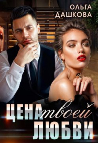 Цена твоей любви - Ольга Дашкова