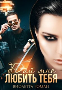 Дай мне любить тебя - Виолетта Роман