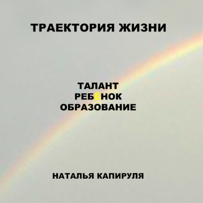 Капируля Наталья - Траектория жизни. Талант. Ребенок. Образование