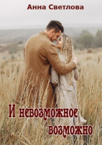 И невозможное возможно - Анна Светлова