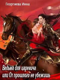 Ведьма для царевича, или От прошлого не убежишь - Инна Георгиева