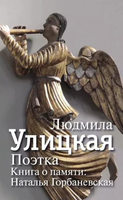Улицкая Людмила - Поэтка. Книга о памяти. Наталья Горбаневская