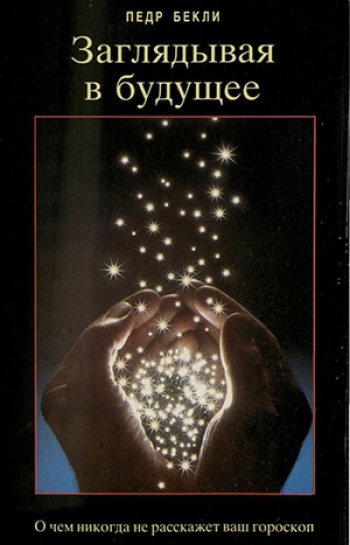 Бекли Педр - Заглядывая в будущее. О чем никогда не расскажет ваш гороскоп