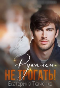 Руками не трогать! - Екатерина Ткаченко