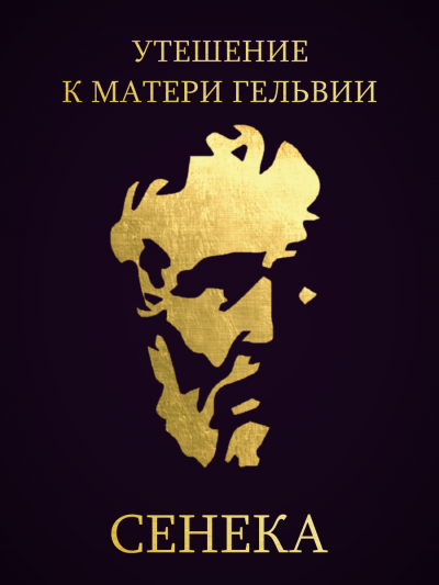 Сенека Луций Анней - Утешение к матери Гельвии