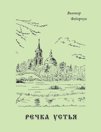 Виктор Федорчук - Речка Устья: стихотворный рассказ об одной русской местности